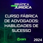 Curso Fábrica de Advogados - Habilidades de Sucesso (CERS 2024)  Prática Advocacia